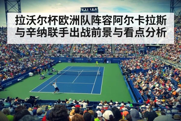 拉沃尔杯欧洲队阵容阿尔卡拉斯与辛纳联手出战前景与看点分析