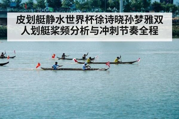 皮划艇静水世界杯徐诗晓孙梦雅双人划艇桨频分析与冲刺节奏全程