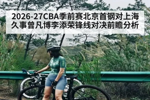 2026-27CBA季前赛北京首钢对上海久事曾凡博李添荣锋线对决前瞻分析