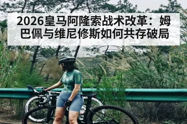 2026皇马阿隆索战术改革：姆巴佩与维尼修斯如何共存破局