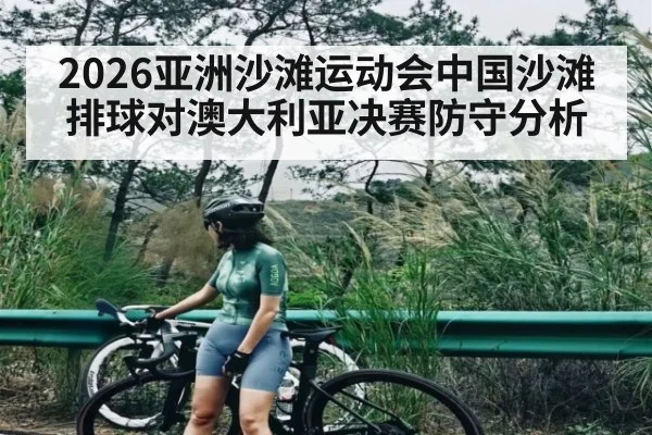 2026亚洲沙滩运动会中国沙滩排球对澳大利亚决赛防守分析
