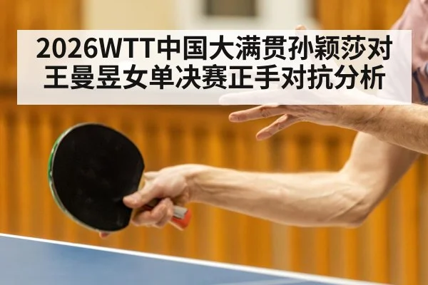 2026WTT中国大满贯孙颖莎对王曼昱女单决赛正手对抗分析