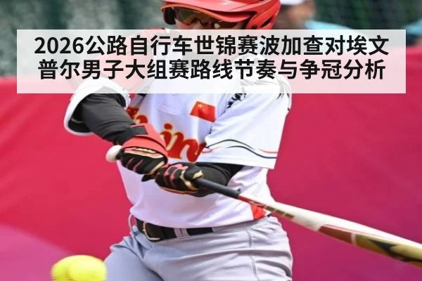 2026公路自行车世锦赛波加查对埃文普尔男子大组赛路线节奏与争冠分析